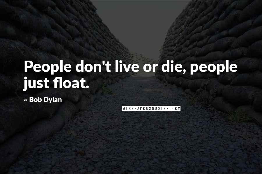 Bob Dylan Quotes: People don't live or die, people just float.