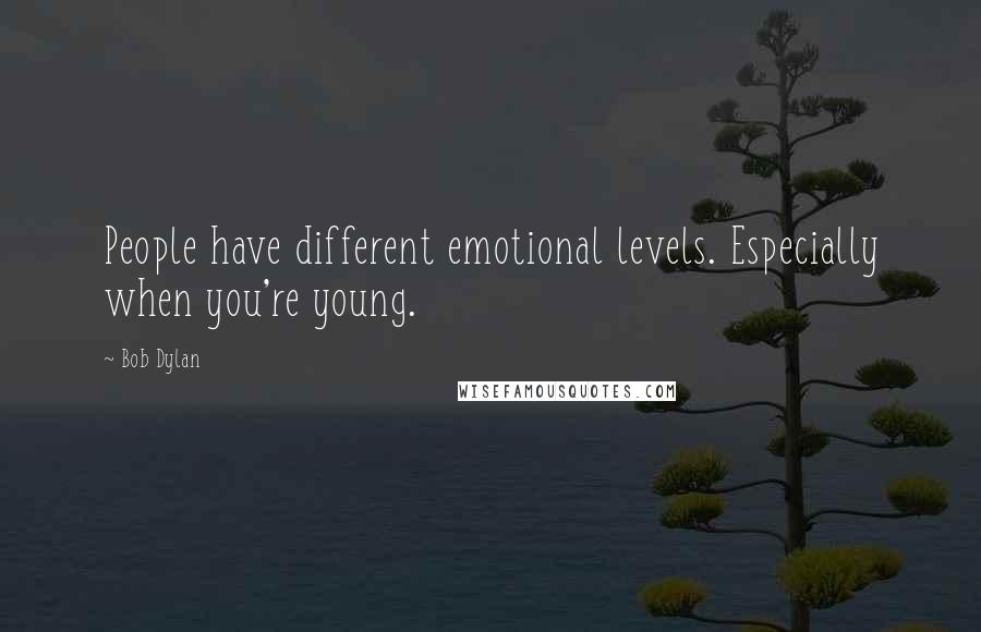 Bob Dylan Quotes: People have different emotional levels. Especially when you're young.