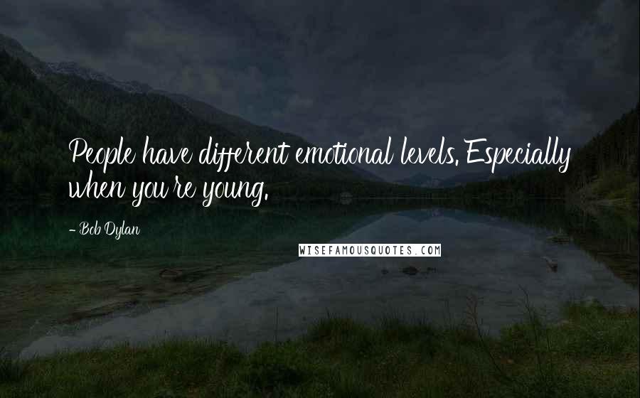 Bob Dylan Quotes: People have different emotional levels. Especially when you're young.