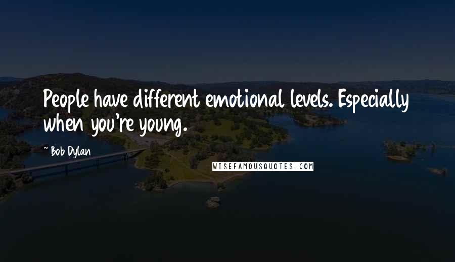 Bob Dylan Quotes: People have different emotional levels. Especially when you're young.