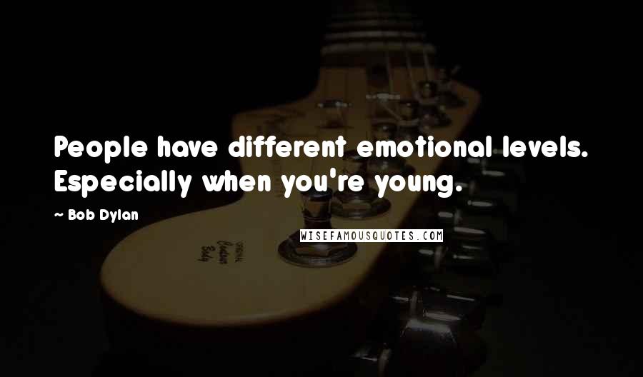 Bob Dylan Quotes: People have different emotional levels. Especially when you're young.