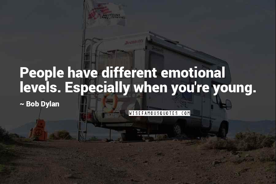 Bob Dylan Quotes: People have different emotional levels. Especially when you're young.