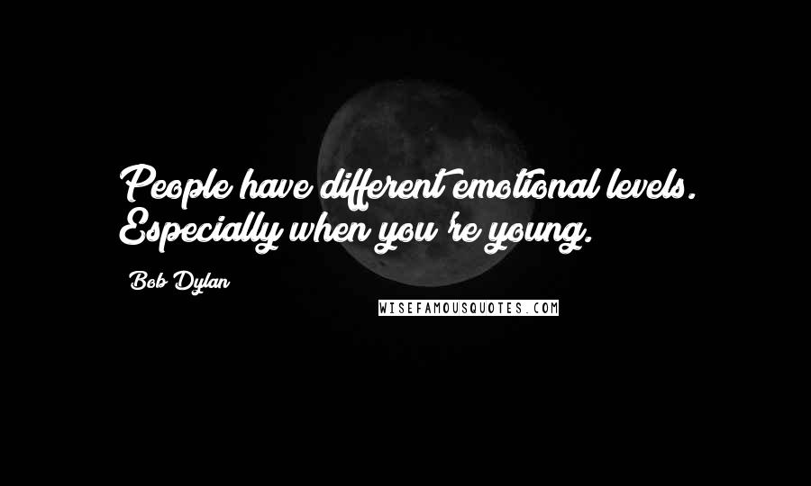 Bob Dylan Quotes: People have different emotional levels. Especially when you're young.