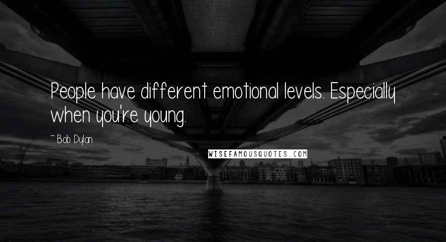 Bob Dylan Quotes: People have different emotional levels. Especially when you're young.