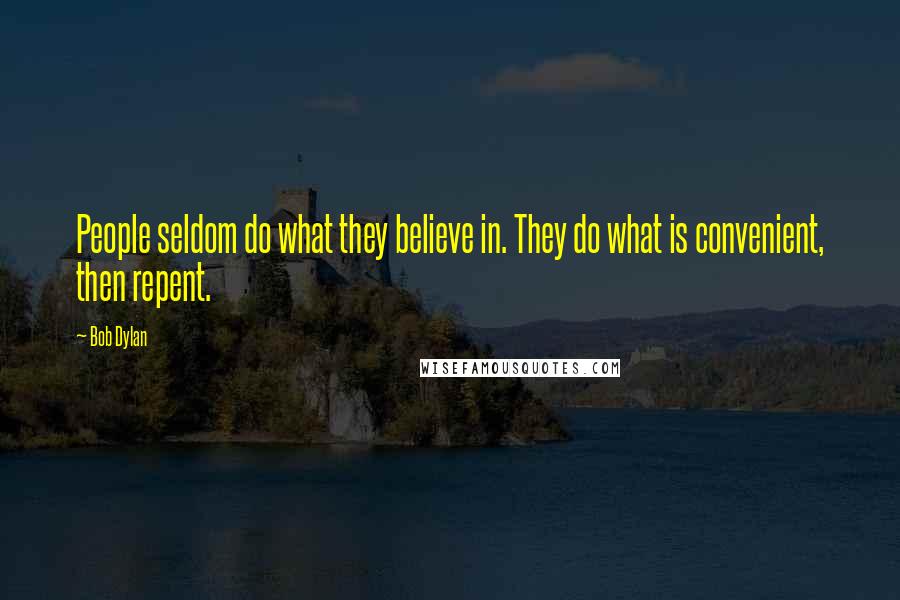 Bob Dylan Quotes: People seldom do what they believe in. They do what is convenient, then repent.