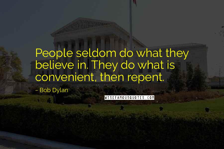 Bob Dylan Quotes: People seldom do what they believe in. They do what is convenient, then repent.