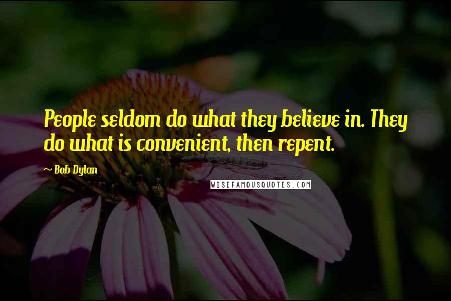 Bob Dylan Quotes: People seldom do what they believe in. They do what is convenient, then repent.
