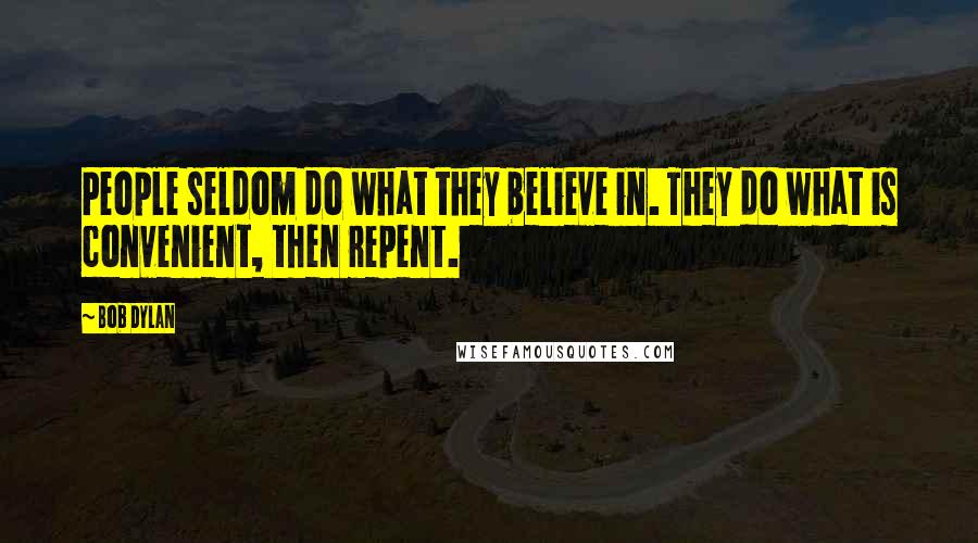 Bob Dylan Quotes: People seldom do what they believe in. They do what is convenient, then repent.