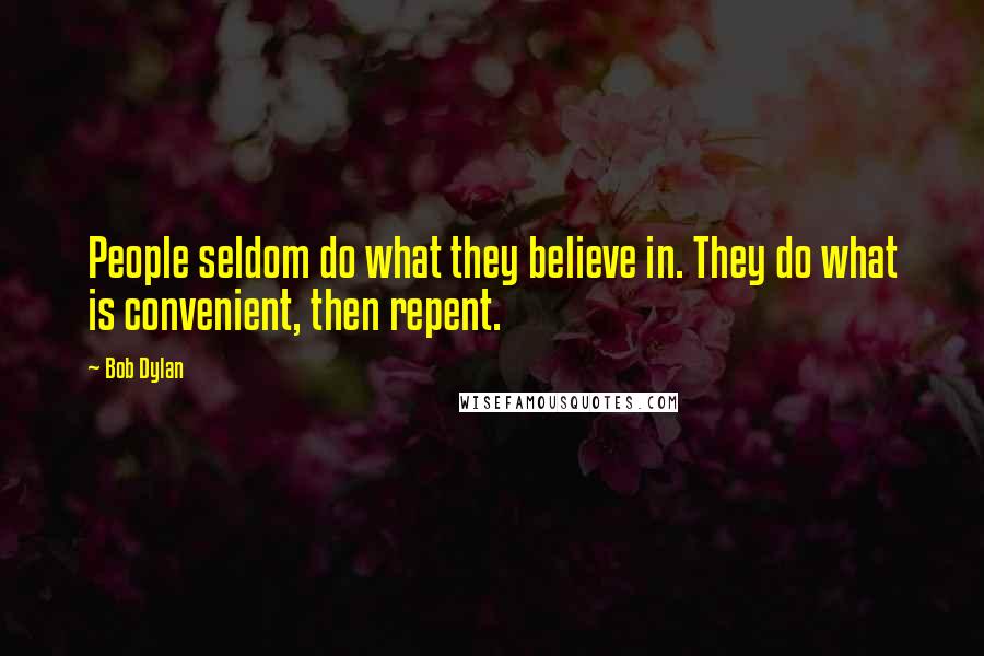 Bob Dylan Quotes: People seldom do what they believe in. They do what is convenient, then repent.