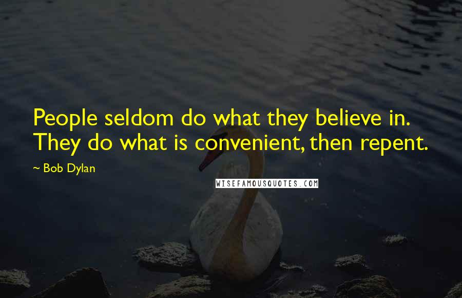 Bob Dylan Quotes: People seldom do what they believe in. They do what is convenient, then repent.