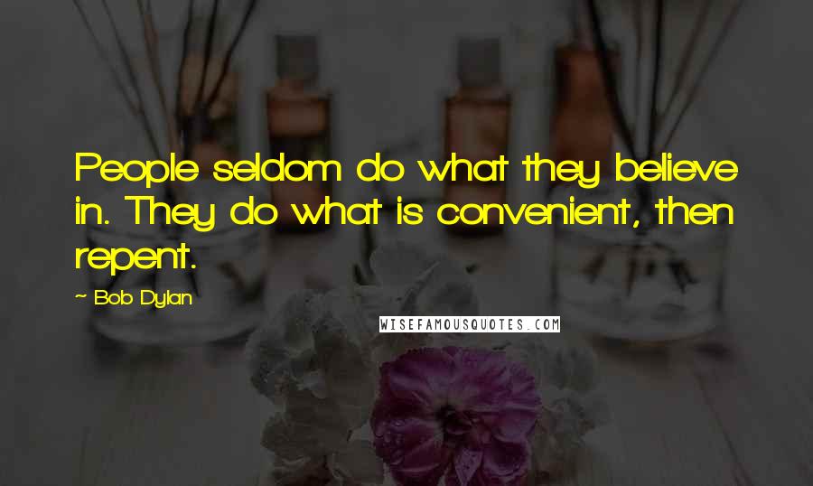 Bob Dylan Quotes: People seldom do what they believe in. They do what is convenient, then repent.