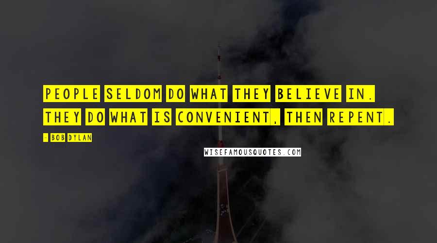 Bob Dylan Quotes: People seldom do what they believe in. They do what is convenient, then repent.