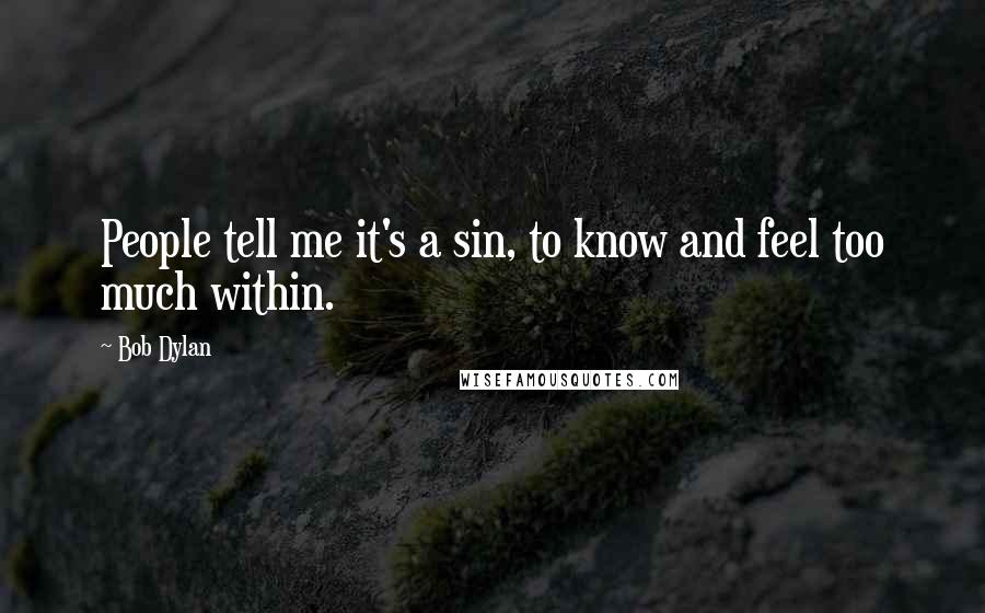 Bob Dylan Quotes: People tell me it's a sin, to know and feel too much within.