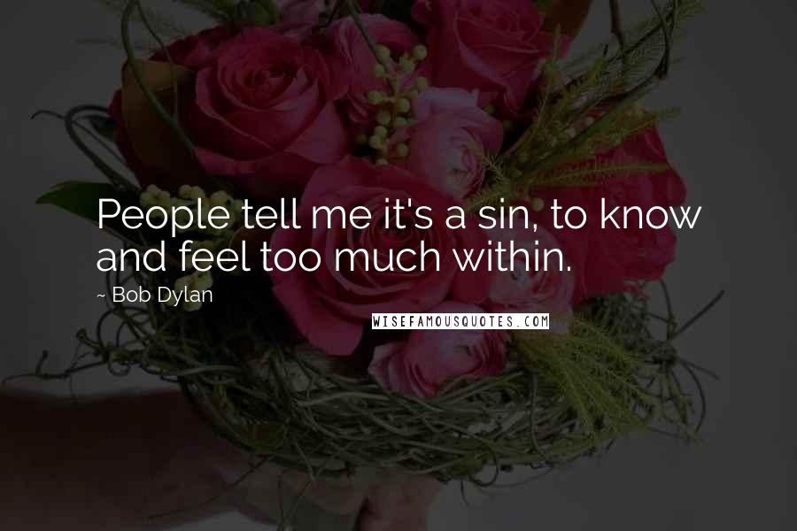 Bob Dylan Quotes: People tell me it's a sin, to know and feel too much within.