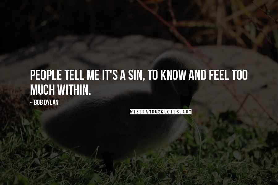 Bob Dylan Quotes: People tell me it's a sin, to know and feel too much within.