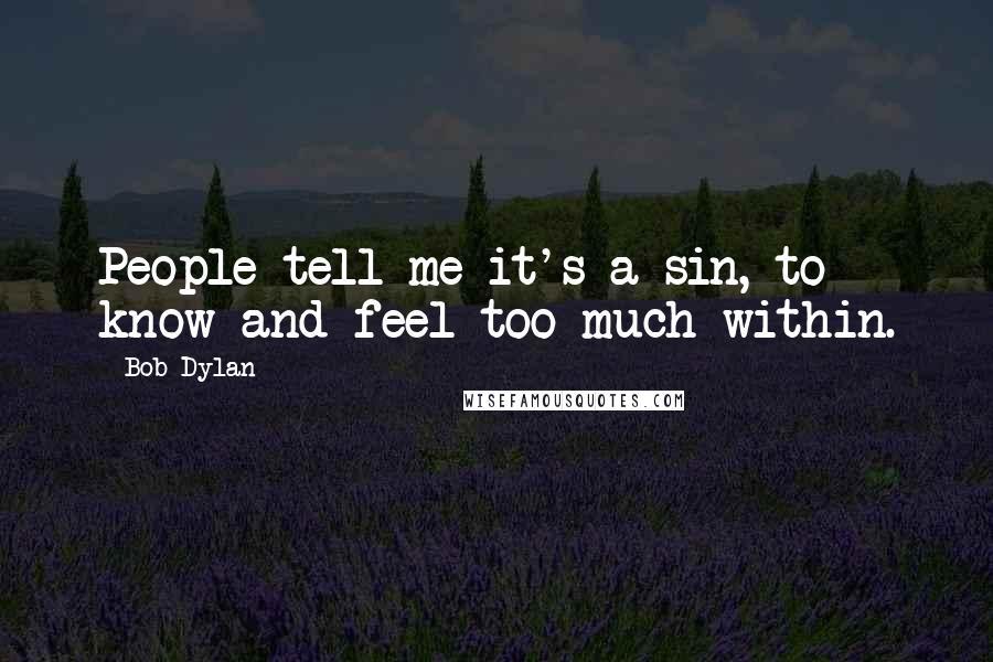 Bob Dylan Quotes: People tell me it's a sin, to know and feel too much within.