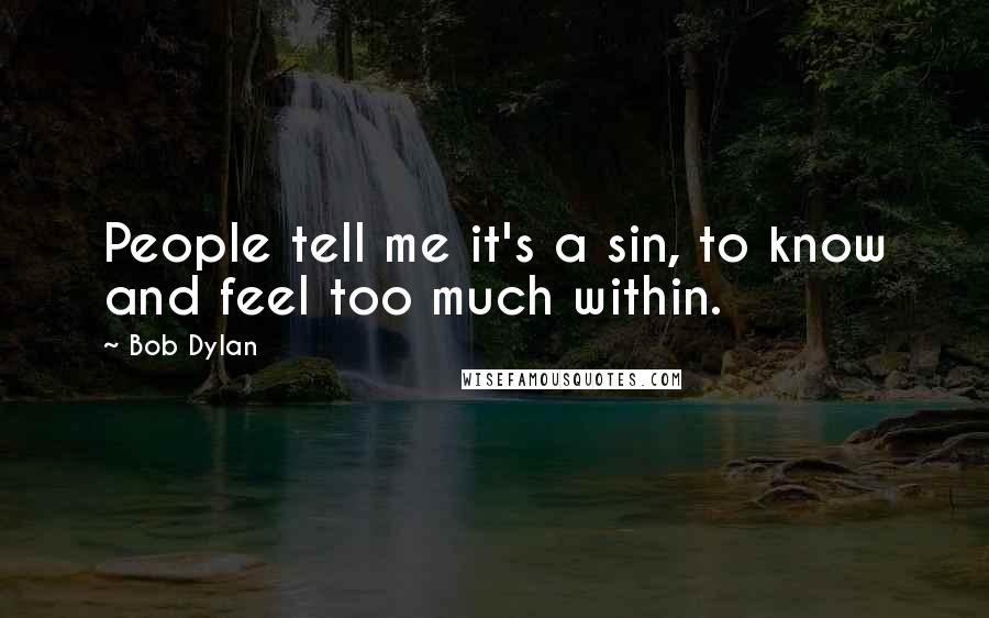 Bob Dylan Quotes: People tell me it's a sin, to know and feel too much within.