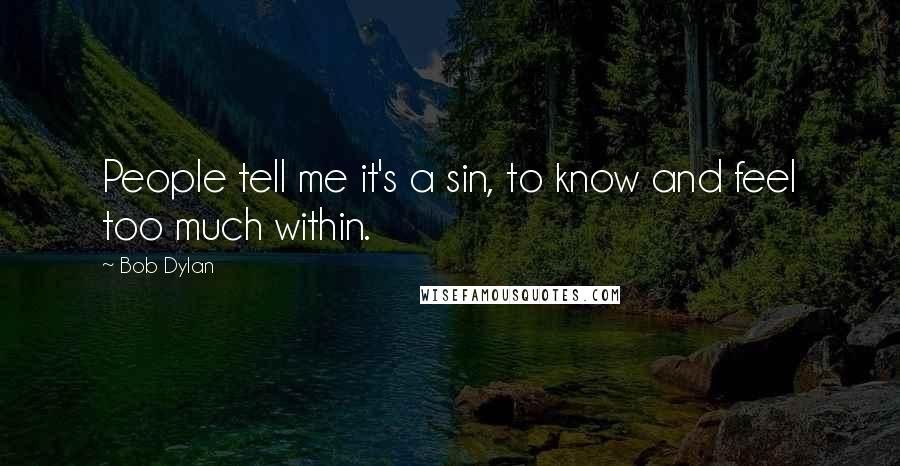 Bob Dylan Quotes: People tell me it's a sin, to know and feel too much within.