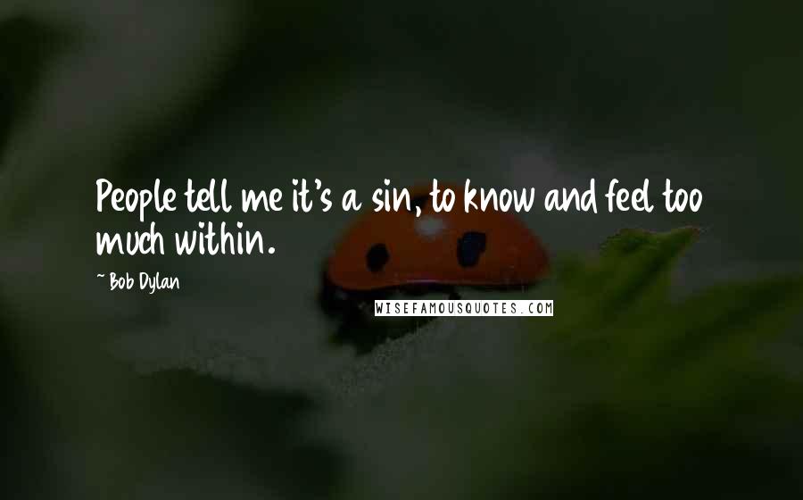 Bob Dylan Quotes: People tell me it's a sin, to know and feel too much within.