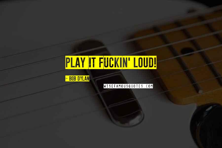 Bob Dylan Quotes: Play it fuckin' loud!