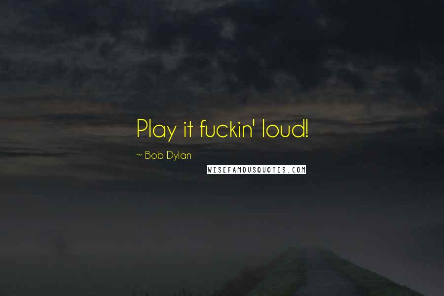 Bob Dylan Quotes: Play it fuckin' loud!