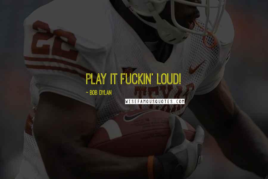 Bob Dylan Quotes: Play it fuckin' loud!