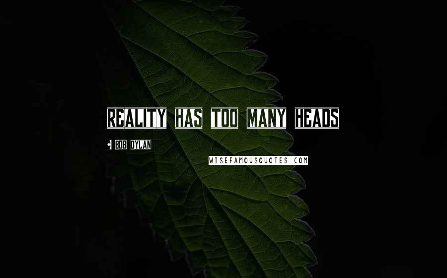Bob Dylan Quotes: reality has too many heads