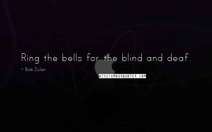 Bob Dylan Quotes: Ring the bells for the blind and deaf.