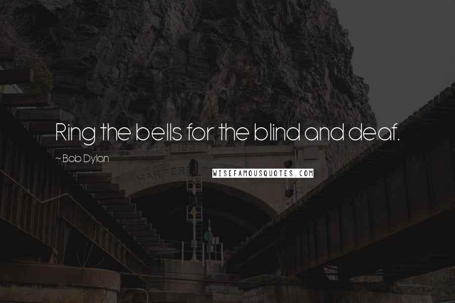 Bob Dylan Quotes: Ring the bells for the blind and deaf.