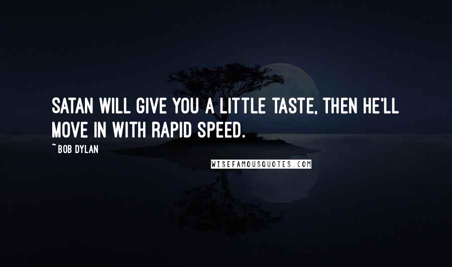 Bob Dylan Quotes: Satan will give you a little taste, then he'll move in with rapid speed.