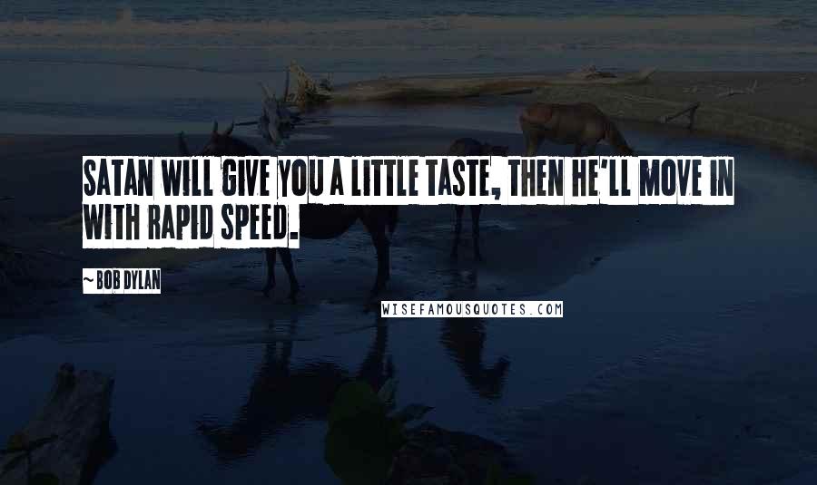 Bob Dylan Quotes: Satan will give you a little taste, then he'll move in with rapid speed.