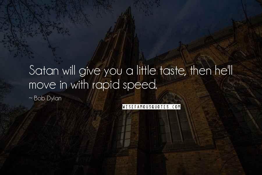 Bob Dylan Quotes: Satan will give you a little taste, then he'll move in with rapid speed.