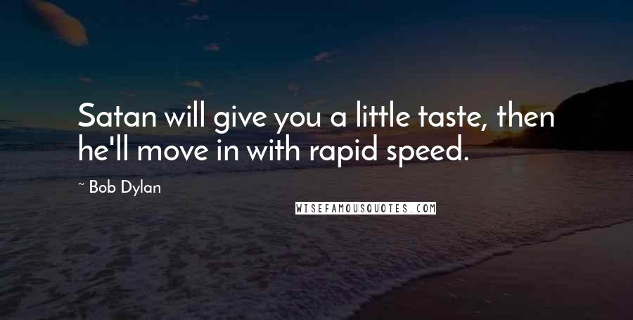 Bob Dylan Quotes: Satan will give you a little taste, then he'll move in with rapid speed.