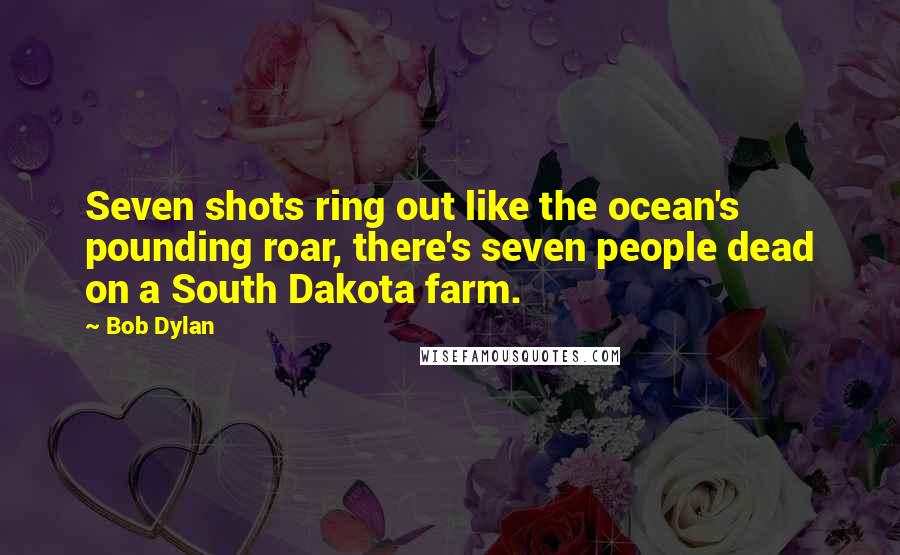 Bob Dylan Quotes: Seven shots ring out like the ocean's pounding roar, there's seven people dead on a South Dakota farm.