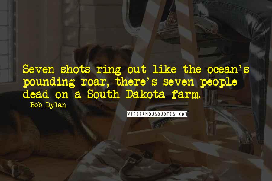 Bob Dylan Quotes: Seven shots ring out like the ocean's pounding roar, there's seven people dead on a South Dakota farm.