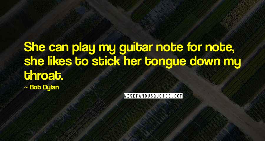 Bob Dylan Quotes: She can play my guitar note for note, she likes to stick her tongue down my throat.