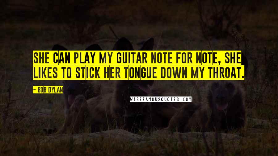 Bob Dylan Quotes: She can play my guitar note for note, she likes to stick her tongue down my throat.