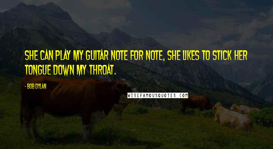 Bob Dylan Quotes: She can play my guitar note for note, she likes to stick her tongue down my throat.