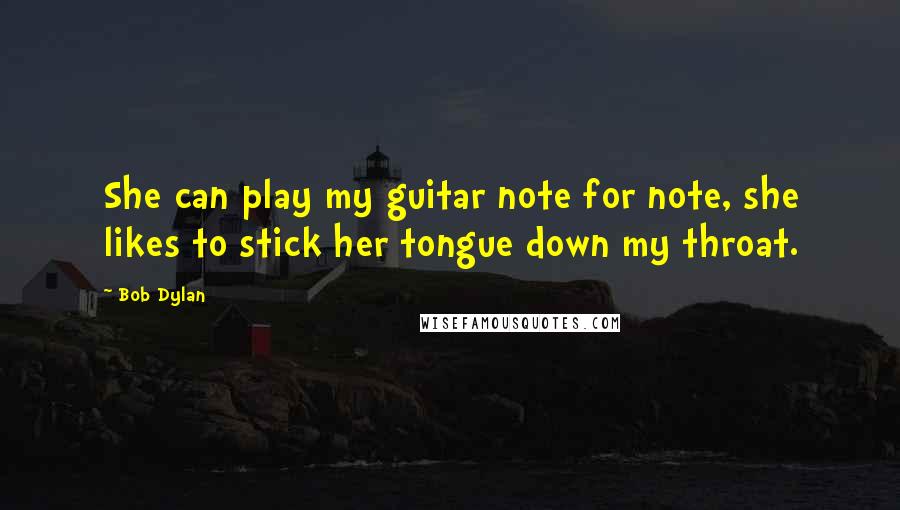 Bob Dylan Quotes: She can play my guitar note for note, she likes to stick her tongue down my throat.