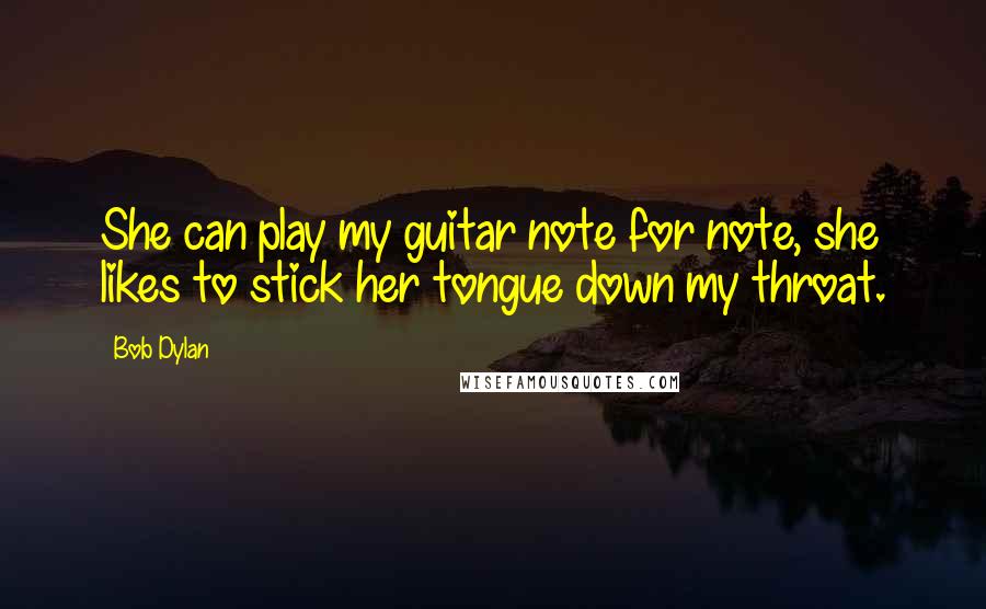 Bob Dylan Quotes: She can play my guitar note for note, she likes to stick her tongue down my throat.