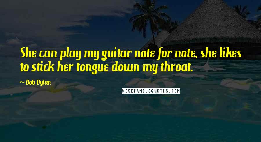 Bob Dylan Quotes: She can play my guitar note for note, she likes to stick her tongue down my throat.