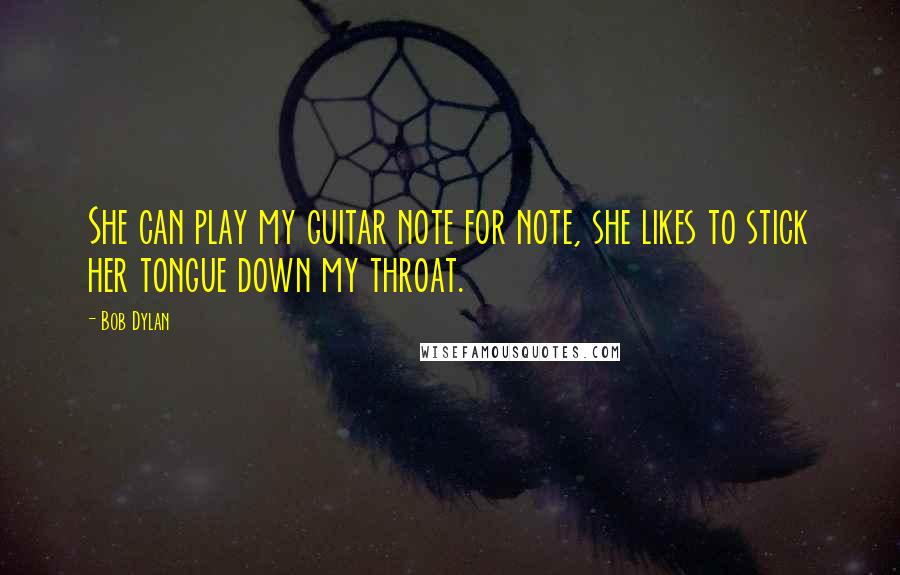 Bob Dylan Quotes: She can play my guitar note for note, she likes to stick her tongue down my throat.