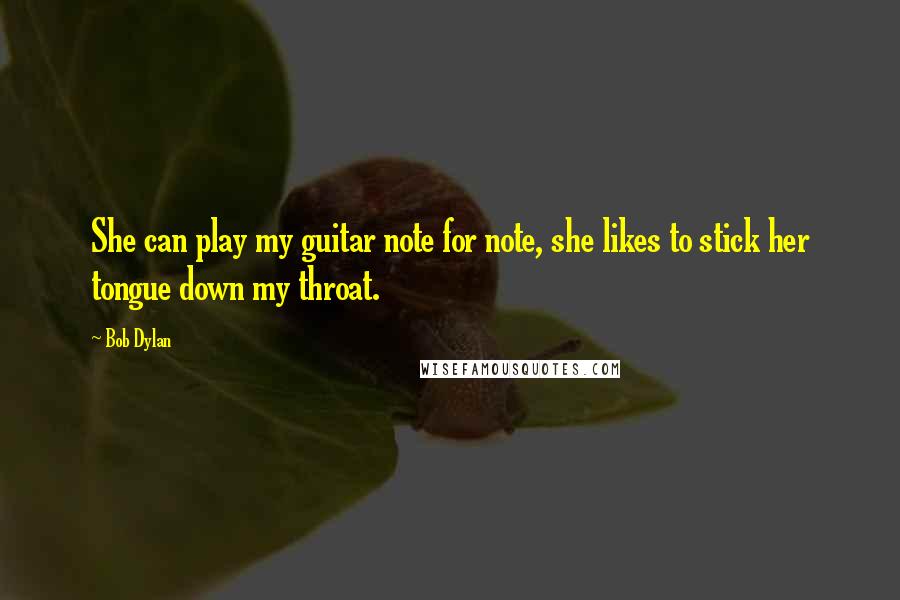 Bob Dylan Quotes: She can play my guitar note for note, she likes to stick her tongue down my throat.