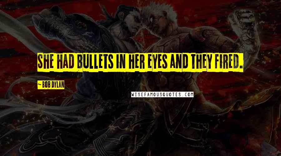 Bob Dylan Quotes: She had bullets in her eyes and they fired.