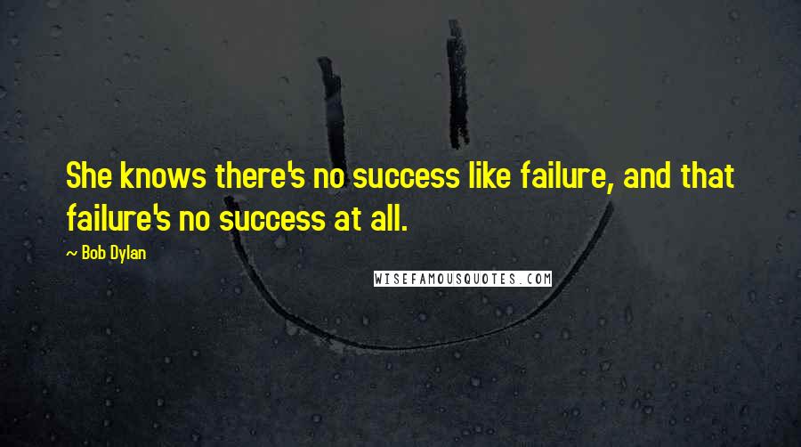 Bob Dylan Quotes: She knows there's no success like failure, and that failure's no success at all.