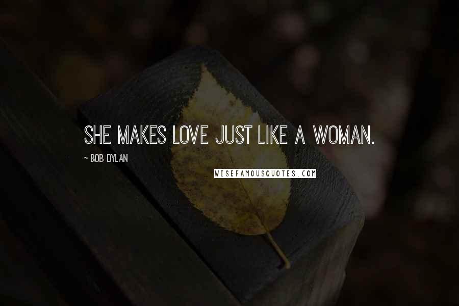 Bob Dylan Quotes: She makes love just like a woman.