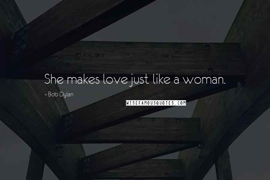 Bob Dylan Quotes: She makes love just like a woman.