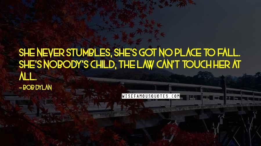 Bob Dylan Quotes: She never stumbles, she's got no place to fall. She's nobody's child, the law can't touch her at all.