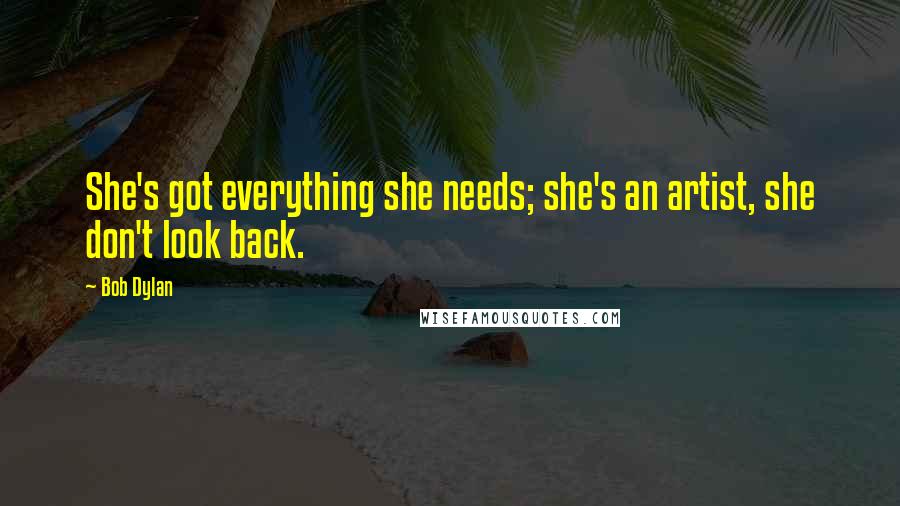 Bob Dylan Quotes: She's got everything she needs; she's an artist, she don't look back.