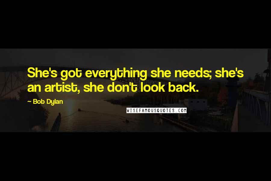 Bob Dylan Quotes: She's got everything she needs; she's an artist, she don't look back.